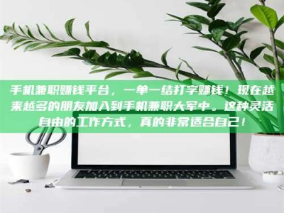 屯昌手机兼职赚钱平台，一单一结打字赚钱！现在越来越多的朋友加入到手机兼职大军中。这种灵活自由的工作方式，真的非常适合自己！