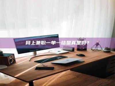 屯昌网上兼职一单一结是真是假？