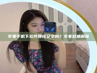 屯昌苹果手机下软件赚钱安全吗？专家权威解析