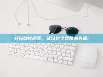 屯昌突破赚钱瓶颈，试试这个网赚急先锋!