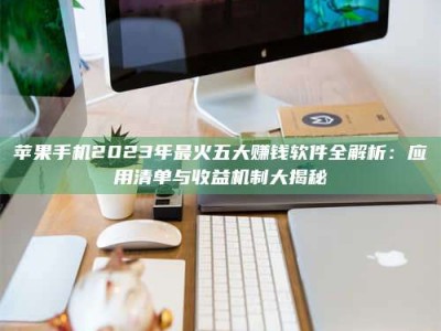 屯昌苹果手机2023年最火五大赚钱软件全解析：应用清单与收益机制大揭秘