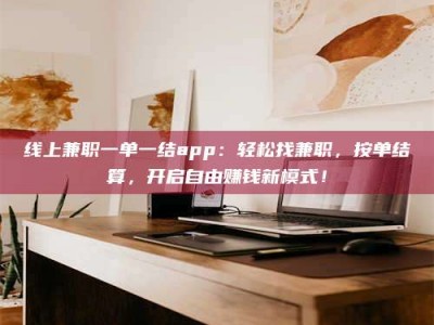 屯昌线上兼职一单一结app：轻松找兼职，按单结算，开启自由赚钱新模式！