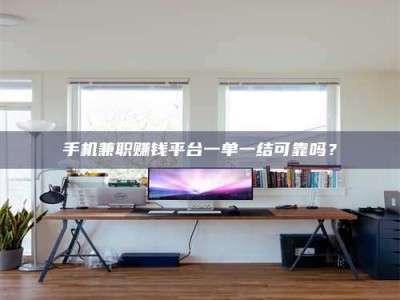 屯昌手机兼职赚钱平台一单一结可靠吗？