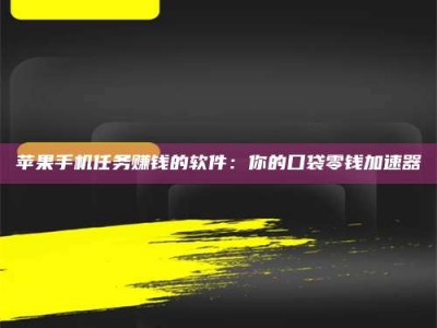 屯昌苹果手机任务赚钱的软件：你的口袋零钱加速器