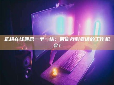 屯昌正规在线兼职一单一结：带你找到靠谱的工作机会！
