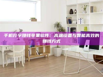 屯昌手机打字赚钱苹果软件：高端设备与智能高效的赚钱方式