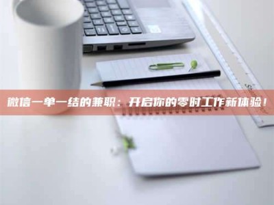 屯昌微信一单一结的兼职：开启你的零时工作新体验！