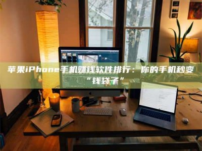屯昌苹果iPhone手机赚钱软件排行：你的手机秒变“钱袋子”