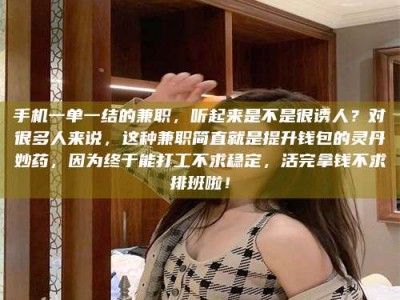 屯昌手机一单一结的兼职，听起来是不是很诱人？对很多人来说，这种兼职简直就是提升钱包的灵丹妙药，因为终于能打工不求稳定，活完拿钱不求排班啦！