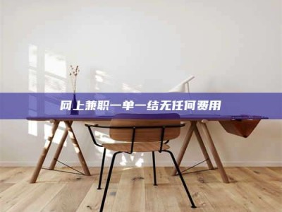 屯昌网上兼职一单一结无任何费用