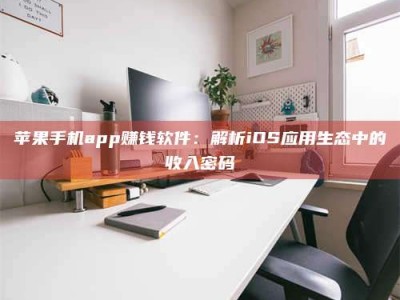 屯昌苹果手机app赚钱软件：解析iOS应用生态中的收入密码