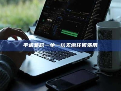 屯昌手机兼职一单一结无需任何费用