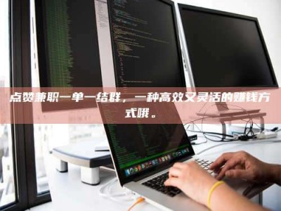 屯昌点赞兼职一单一结群，一种高效又灵活的赚钱方式哦。