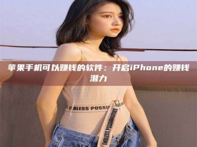 屯昌苹果手机可以赚钱的软件：开启iPhone的赚钱潜力