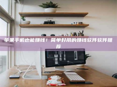 屯昌苹果手机也能赚钱！简单好用的赚钱软件软件推荐