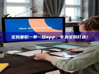 屯昌宝妈兼职一单一结app，专为宝妈打造！