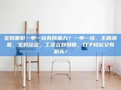 屯昌宝妈兼职一单一结有何魔力？一单一结，主顾满意，宝妈淡定，工资立刻到账，日子轻松又有盼头！