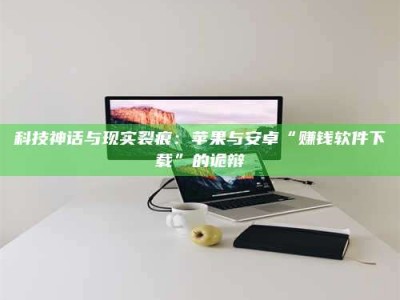 屯昌科技神话与现实裂痕：苹果与安卓“赚钱软件下载”的诡辩