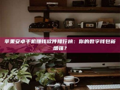 屯昌苹果安卓手机赚钱软件排行榜：你的数字钱包新增强？