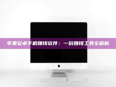 屯昌苹果安卓手机赚钱软件：一份赚钱工具全解析
