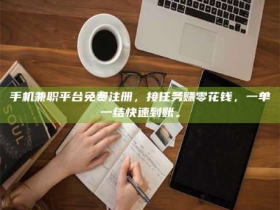 屯昌手机兼职平台免费注册，接任务赚零花钱，一单一结快速到账。