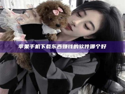 屯昌苹果手机下载东西赚钱的软件哪个好