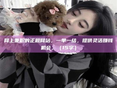 屯昌网上兼职的正规网站，一单一结，提供灵活赚钱机会。（15字）