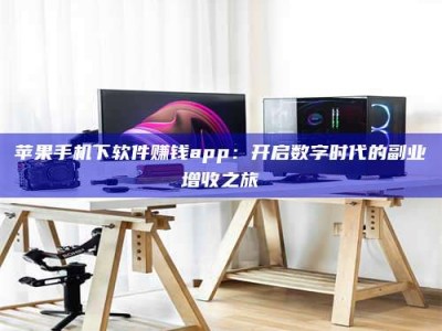 屯昌苹果手机下软件赚钱app：开启数字时代的副业增收之旅