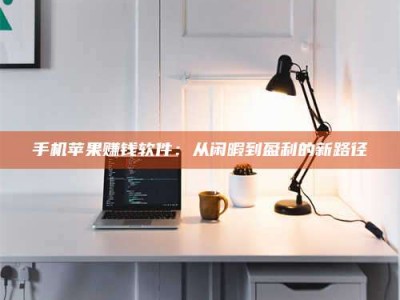 屯昌手机苹果赚钱软件：从闲暇到盈利的新路径